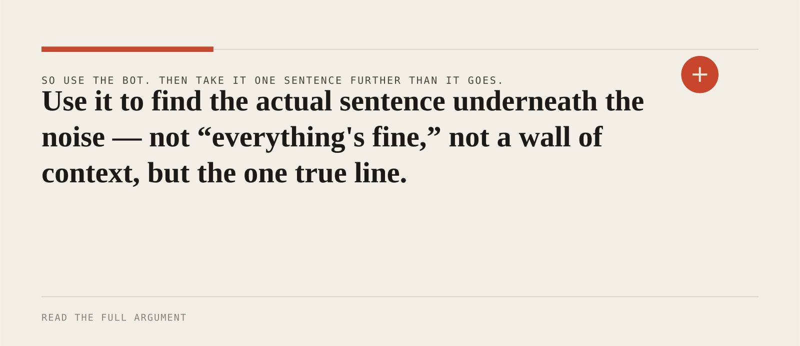 Use it to find the actual sentence underneath the noise — not “everything's fine,” not a wall of context, but the one true line.
