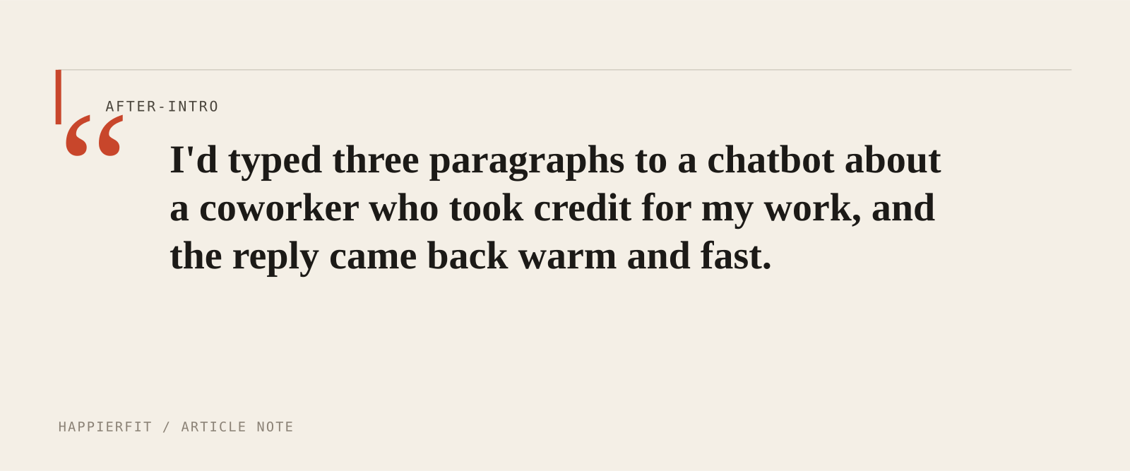 I'd typed three paragraphs to a chatbot about a coworker who took credit for my work, and the reply came back warm and fast.