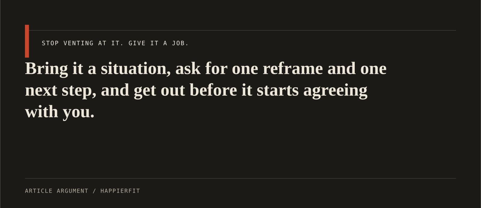 Bring it a situation, ask for one reframe and one next step, and get out before it starts agreeing with you.