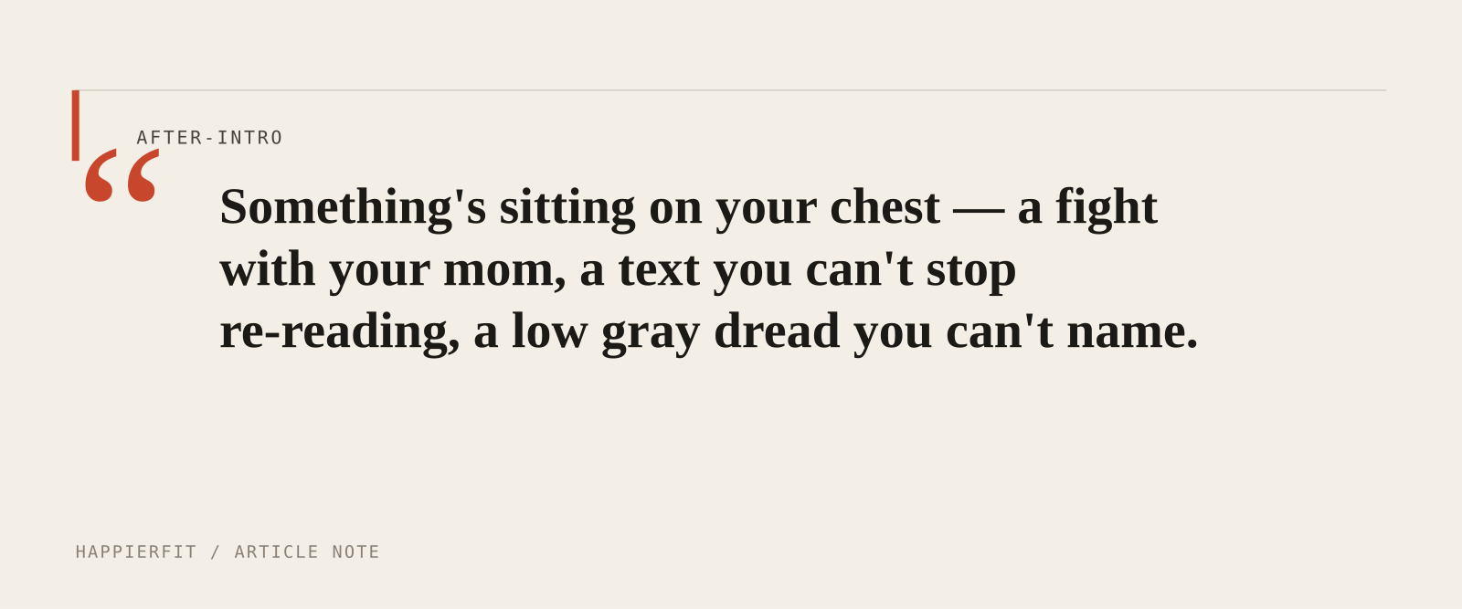 Something's sitting on your chest — a fight with your mom, a text you can't stop re-reading, a low gray dread you can't name.