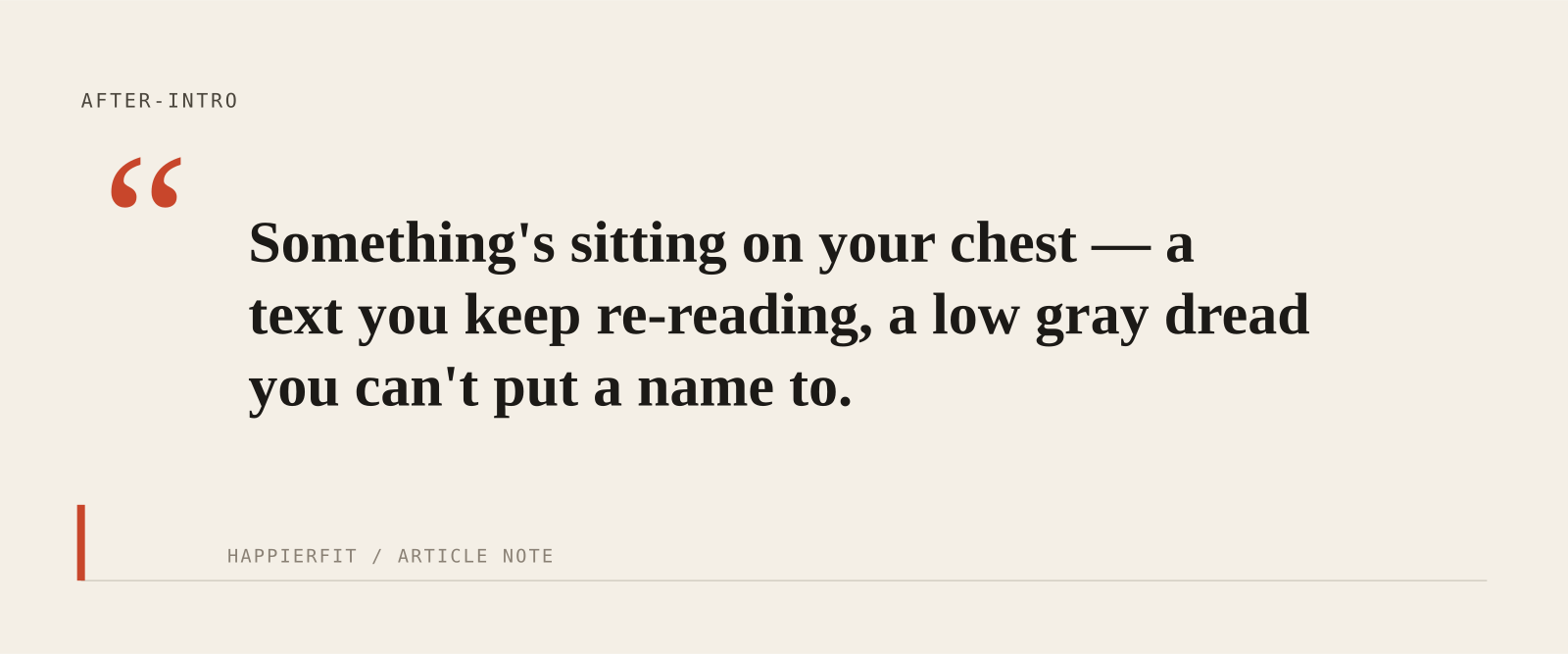 Something's sitting on your chest — a text you keep re-reading, a low gray dread you can't put a name to.