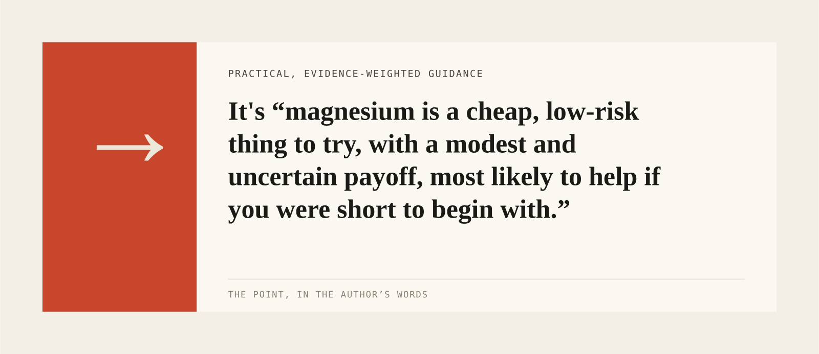 It's “magnesium is a cheap, low-risk thing to try, with a modest and uncertain payoff, most likely to help if you were short to begin with.”