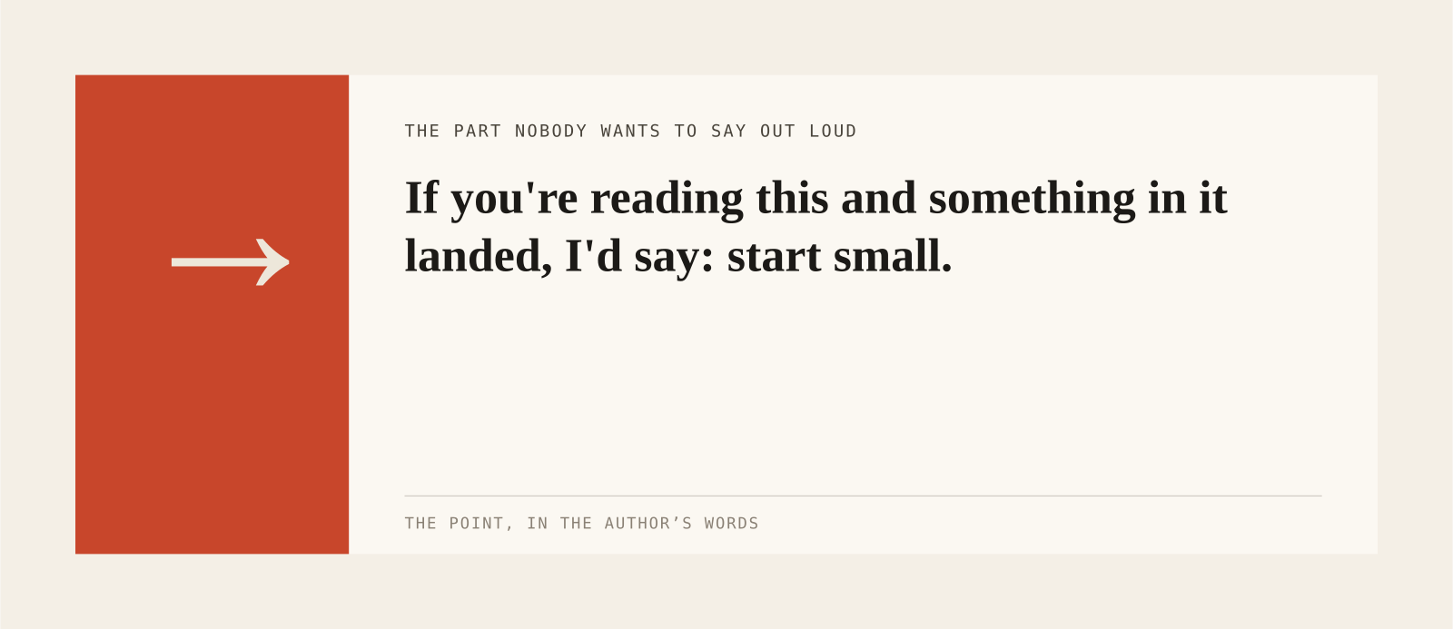 If you're reading this and something in it landed, I'd say: start small.