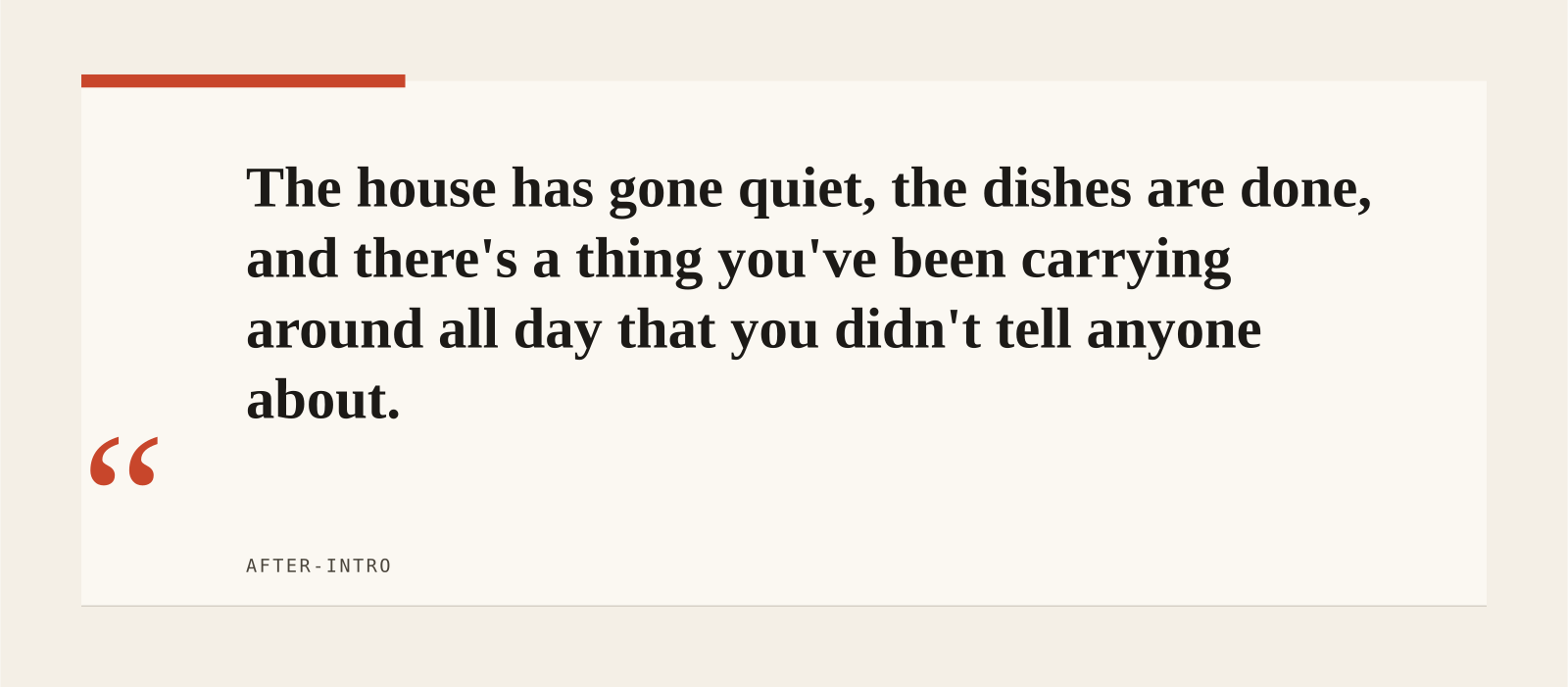 The house has gone quiet, the dishes are done, and there's a thing you've been carrying around all day that you didn't tell anyone about.