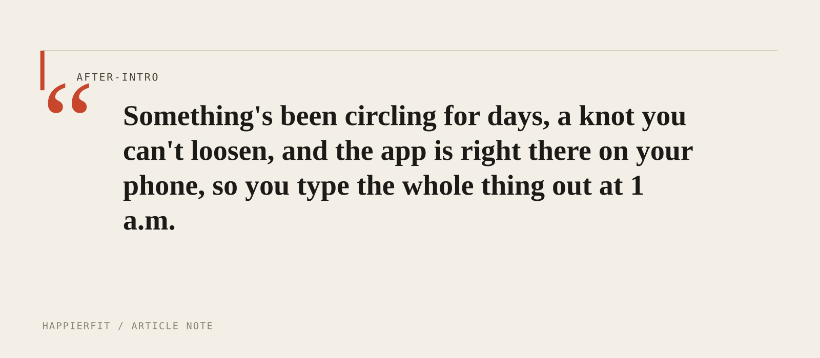 Something's been circling for days, a knot you can't loosen, and the app is right there on your phone, so you type the whole thing out at 1 a.m.