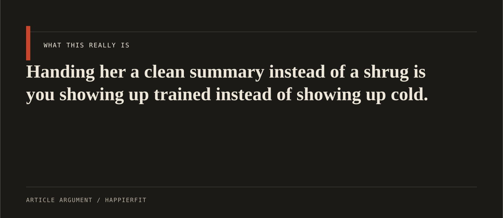 Handing her a clean summary instead of a shrug is you showing up trained instead of showing up cold.