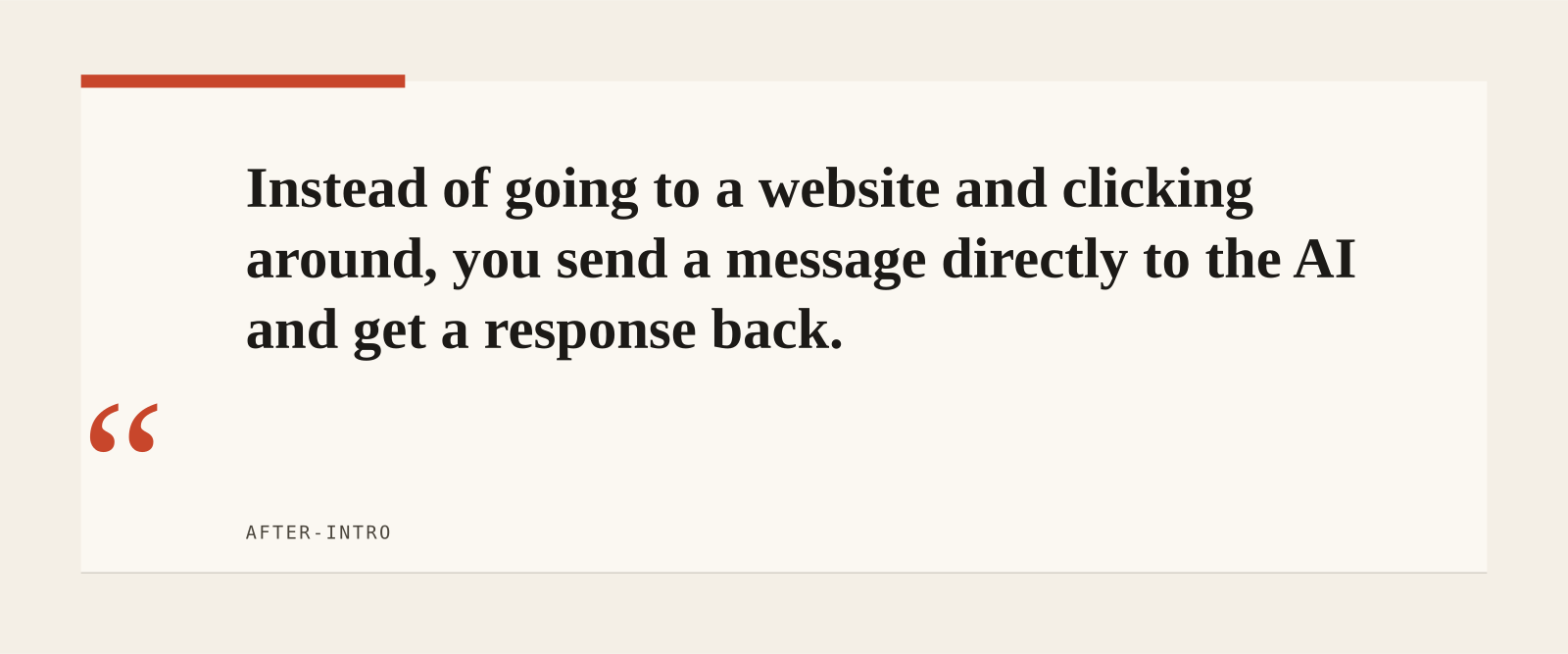 Instead of going to a website and clicking around, you send a message directly to the AI and get a response back.