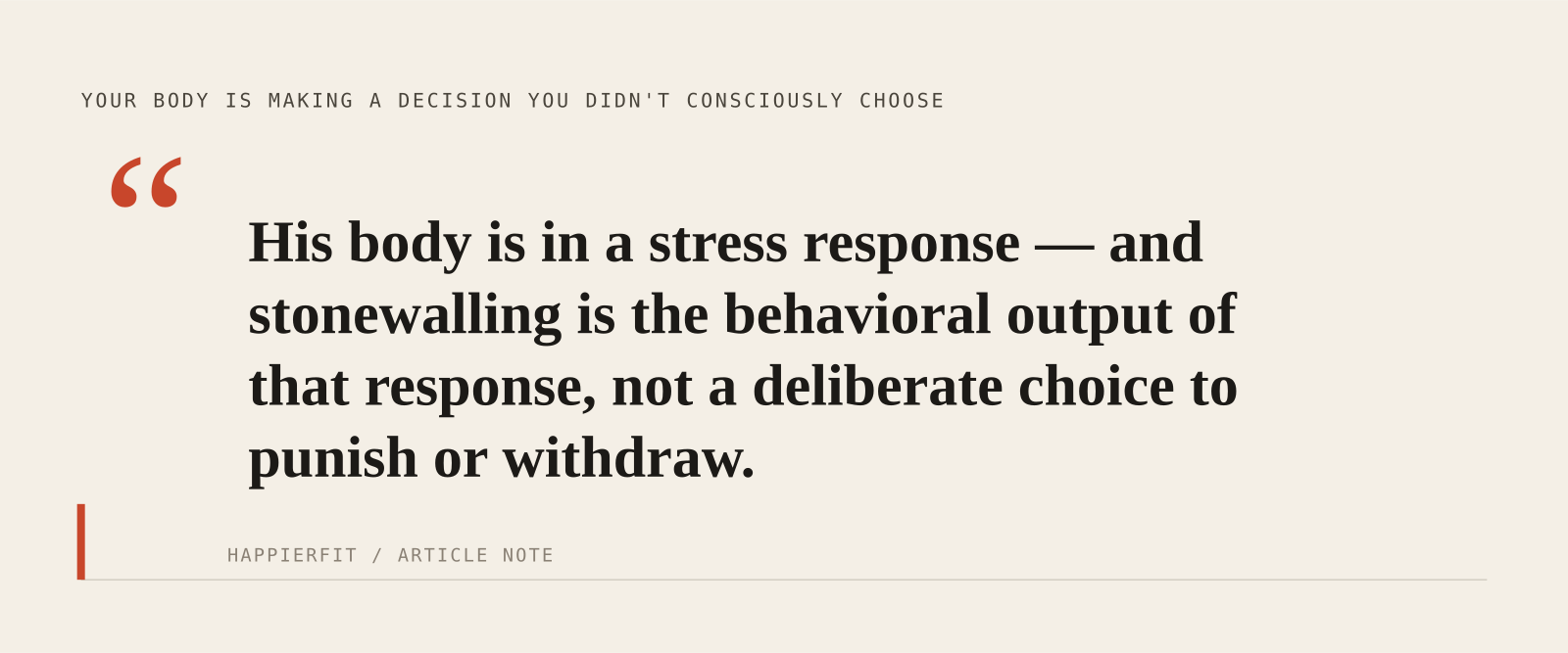 His body is in a stress response — and stonewalling is the behavioral output of that response, not a deliberate choice to punish or withdraw.