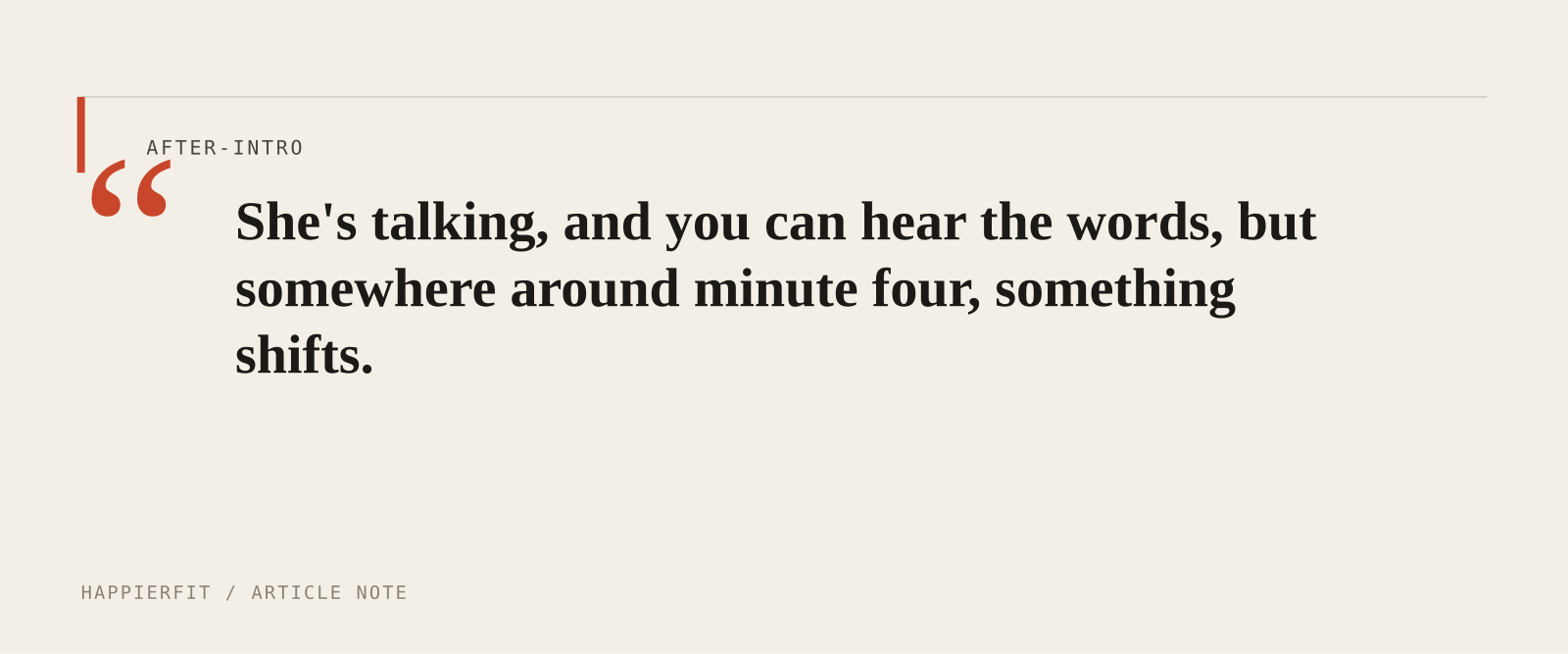 She's talking, and you can hear the words, but somewhere around minute four, something shifts.