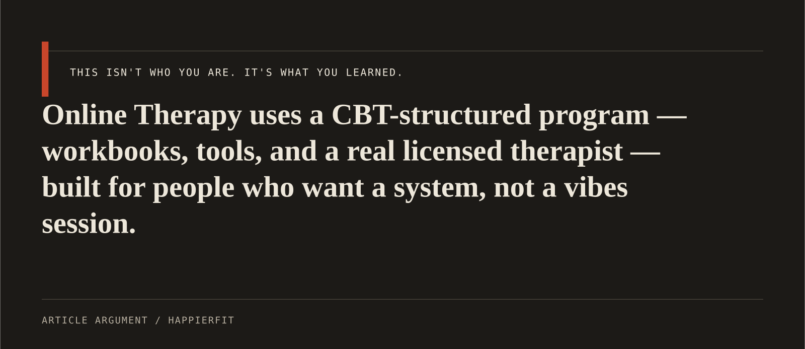 Online Therapy uses a CBT-structured program — workbooks, tools, and a real licensed therapist — built for people who want a system, not a vibes session.